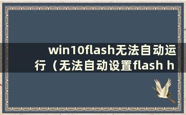 win10flash无法自动运行（无法自动设置flash helper服务）